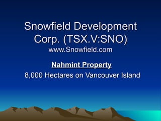 Snowfield Development
 Corp. (TSX.V:SNO)
       www.Snowfield.com

       Nahmint Property
8,000 Hectares on Vancouver Island
 