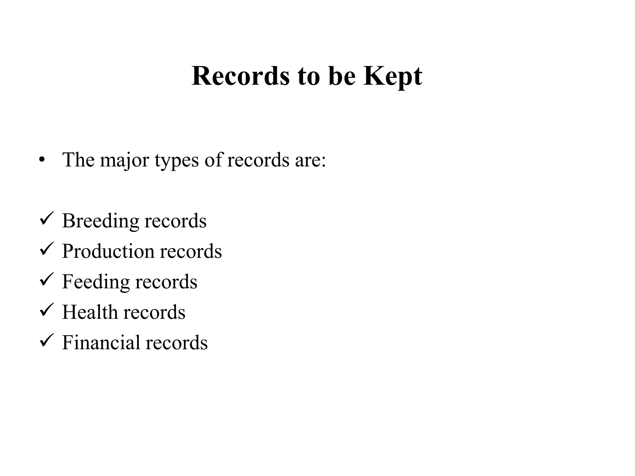 Records to be Kept
• The major types of records are:
 Breeding records
 Production records
 Feeding records
 Health records
 Financial records
 
