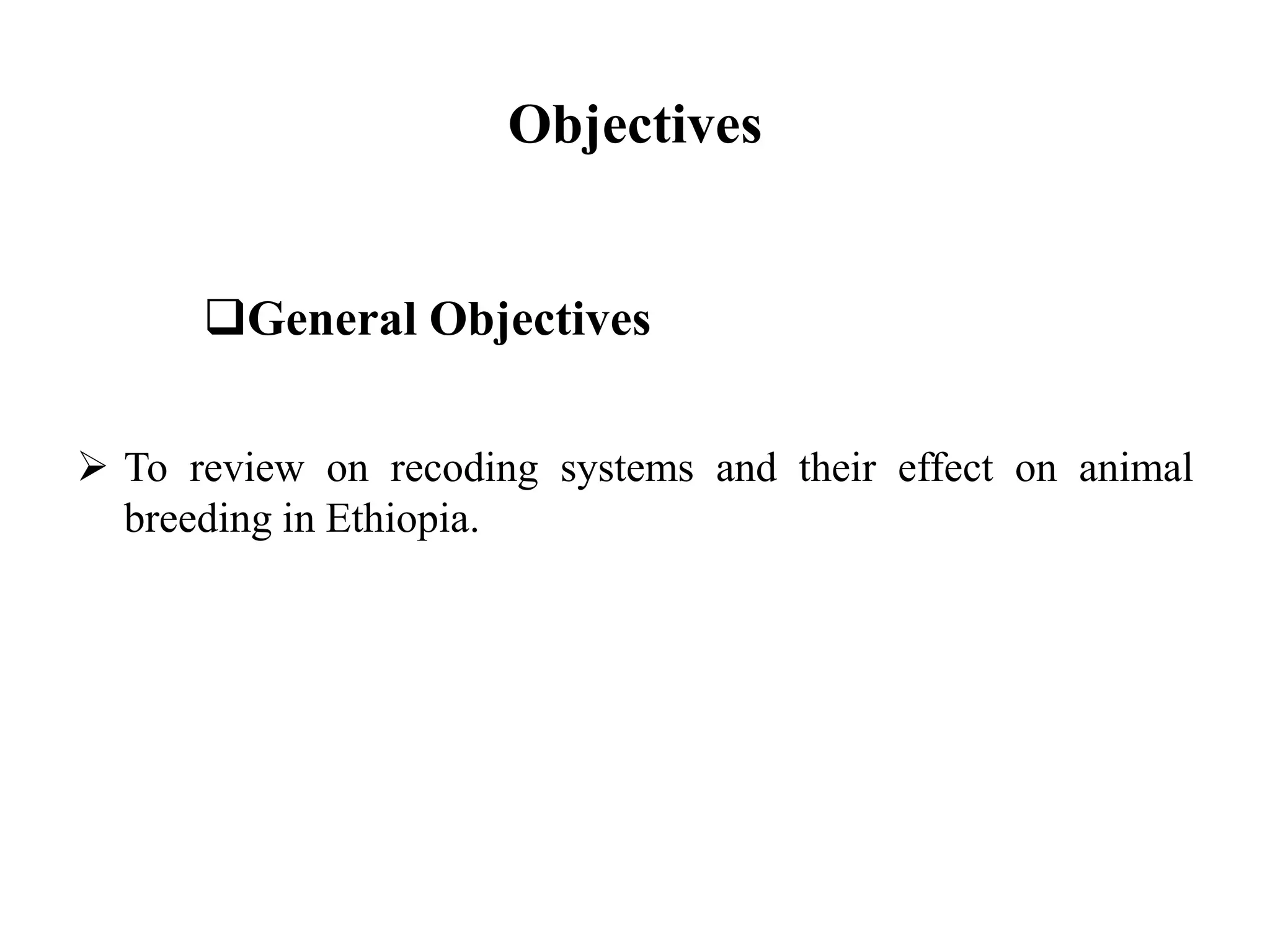 Objectives
General Objectives
 To review on recoding systems and their effect on animal
breeding in Ethiopia.
 
