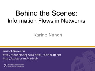 Behind the Scenes:
Information Flows in Networks
Karine Nahon
karineb@uw.edu
http://eKarine.org AND http://SoMeLab.net
http://twitter.com/karineb
 