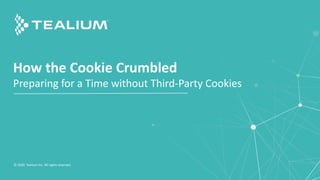 How the Cookie Crumbled
Preparing for a Time without Third-Party Cookies
© 2020 Tealium Inc. All rights reserved.
 