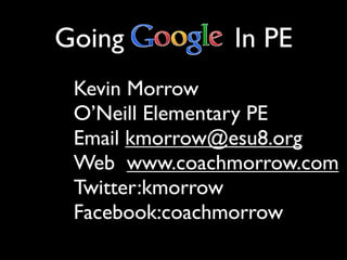 Going         In PE
 Kevin Morrow
 O’Neill Elementary PE
 Email kmorrow@esu8.org
 Web www.coachmorrow.com
 Twitter:kmorrow
 Facebook:coachmorrow
 