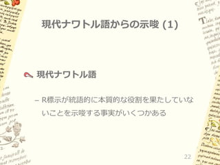 現代ナワトル語からの示唆 (1)

現代ナワトル語
– R標示が統語的に本質的な役割を果たしていな
いことを示唆する事実がいくつかある

22

 