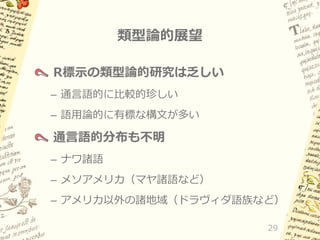 類型論的展望
R標示の類型論的研究は乏しい
– 通言語的に比較的珍しい
– 語用論的に有標な構文が多い

通言語的分布も不明
– ナワ諸語

– メソアメリカ（マヤ諸語など）
– アメリカ以外の諸地域（ドラヴィダ語族など）
29

 