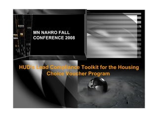 MN NAHRO FALL CONFERENCE 2008 HUD’s Lead Compliance Toolkit for the Housing Choice Voucher Program   