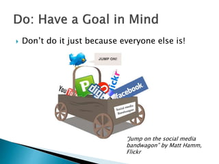  Don’t do it just because everyone else is!
“Jump on the social media
bandwagon” by Matt Hamm,
Flickr
 