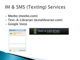  Meebo (meebo.com)
 Text-A-Librarian (textalibrarian.com)
 Google Voice
 