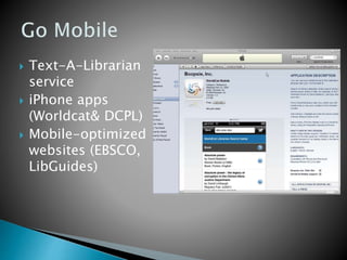  Text-A-Librarian
service
 iPhone apps
(Worldcat& DCPL)
 Mobile-optimized
websites (EBSCO,
LibGuides)
 