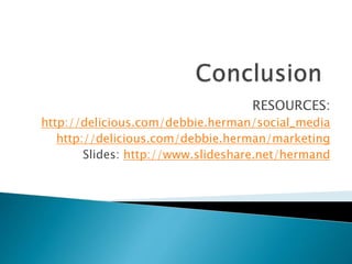 RESOURCES:
http://delicious.com/debbie.herman/social_media
http://delicious.com/debbie.herman/marketing
Slides: http://www.slideshare.net/hermand
 