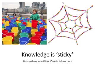 Knowledge is ‘sticky’
Once you know some things, it’s easier to know more
 