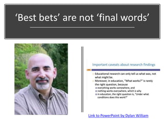 ‘Best bets’ are not ‘final words’
Link to PowerPoint by Dylan William
 