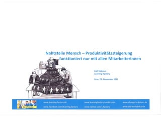 Nahtstelle Mensch - Produktivitätssteigerung
       funktioniert nur mit allen Mitarbeiterinnen


                          Ralf Volkmer
                          Learning Factory

                          Graz, 23. November 2011
 