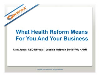 What Health Reform Means
 For You And Your Business
Clint Jones, CEO Norvax : Jessica Waltman Senior VP, NAHU
 