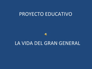 PROYECTO EDUCATIVO LA VIDA DEL GRAN GENERAL 