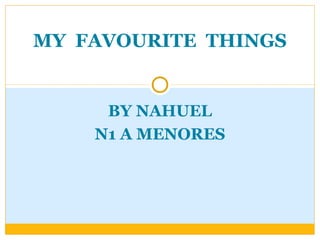 MY FAVOURITE THINGS


     BY NAHUEL
    N1 A MENORES
 