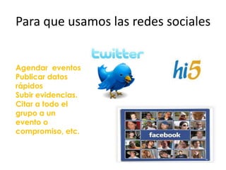 Para que usamos las redes socialesAgendar  eventosPublicar datos rápidosSubir evidencias.Citar a todo el grupo a un evento o compromiso, etc.