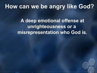 How can we be angry like God? A deep emotional offense at unrighteousness or a  misrepresentation who God is. 