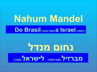 Nahum Mandel Do Brasil  (1930-1948)  a Israel  (1948-)) נחום מנדל מברזיל   (1930-1948)  לישראל   (1948-) 