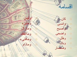 o‫كان‬
o‫وامسى‬
o‫واصبح‬
o‫واضحى‬
o‫وظل‬
o‫وبات‬
o‫وصصار‬
o‫وليس‬
o‫ومابره‬
o‫ومازال‬
o‫وماانفك‬
o‫ومافتىء‬
o‫وماذام‬
 