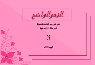 فى قواعد اللغة العربيّة 
للمرحلة الإبتدائية 
3 
الجزء الثالث 
 