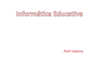 Informática Educativa Prof.ª Catarina 