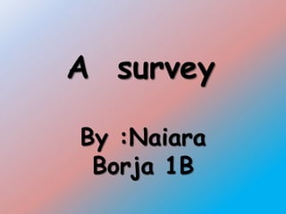 A survey
By :Naiara
Borja 1B
 