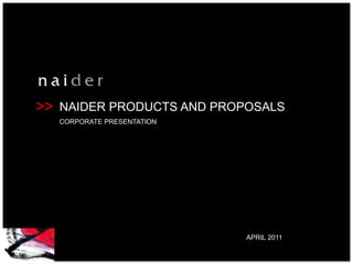 >>   NAIDER PRODUCTS AND PROPOSALS
     CORPORATE PRESENTATION




                              APRIL 2011
 