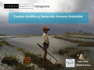 Cambio clim á tico y Desarrollo Humano Sostenible  Josu Sanz  UNESCO Etxea   