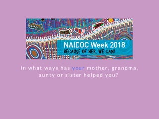 I n w h a t w a y s h a s y o u r m o t h e r , g r a n d m a ,
a u n t y o r s i s t e r h e l p e d y o u ?  
 