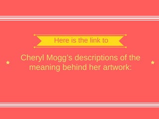 Cheryl Mogg’s descriptions of the
meaning behind her artwork:
Here is the link to
 