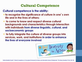 Cultural Competence
Cultural competence is the ability:
« to recognize the significance of culture in one’s own
life and ...
