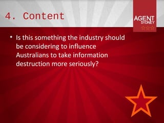 4. Content

• Is this something the industry should
  be considering to influence
  Australians to take information
  destruction more seriously?
 