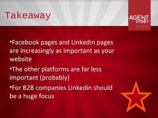 Takeaway

•Facebook pages and Linkedin pages
are increasingly as important as your
website
•The other platforms are far less
important (probably)
•For B2B companies Linkedin should
be a huge focus
 