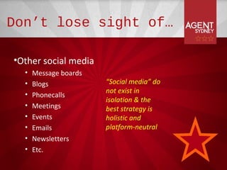 Don’t lose sight of…

•Other social media
  •   Message boards
  •   Blogs            “Social media” do
                       not exist in
  •   Phonecalls
                       isolation & the
  •   Meetings         best strategy is
  •   Events           holistic and
  •   Emails           platform-neutral
  •   Newsletters
  •   Etc.
 