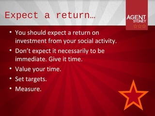 Expect a return…
• You should expect a return on
  investment from your social activity.
• Don’t expect it necessarily to be
  immediate. Give it time.
• Value your time.
• Set targets.
• Measure.
 