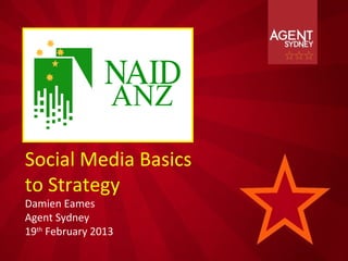 Social Media Basics
to Strategy
Damien Eames
Agent Sydney
19th February 2013
 