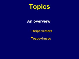 Topics

An overview

 Thrips vectors

 Tospoviruses
 