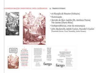 • configuração individual dos catálogos 4· transicionais

                                          •	A Filosoﬁa de Newton (Voltaire)
                                          •	Iluminação
                                          •	Sermão do Bom Ladrão (Pe. Antônio Vieira)
                                            Via Láctea (Olavo Bilac)
                                          •	Independências, crise da monarquia
                                          •	John Baskerville, Adobe Caslon, Founder’s Caslon
                                           (Frantisek Storm, Carol Twombly, Justin Howes)
 