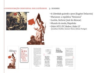 • configuração individual dos catálogos 5· didones

                                         •	A Liberdade guiando o povo (Eugéne Delacroix)
                                         •	Marianne: a república “feminina”
                                         •	Lucíola, Senhora (José de Alencar)
                                         •	Mundo da moda, Napoleão
                                         •	Didot HTF, ITC Bodoni, Didot LT
                                          (Jonathan Hoeﬂer, Sumner Stone, Adrian Frutiger)
 