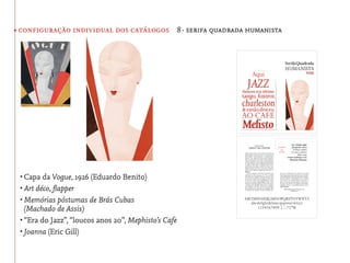 • configuração individual dos catálogos 8· serifa quadrada humanista




 •	Capa da Vogue, 1926 (Eduardo Benito)
 •	Art déco, ﬂapper
 •	Memórias póstumas de Brás Cubas
   (Machado de Assis)
 •	“Era do Jazz”, “loucos anos 20”, Mephisto’s Cafe
 •	Joanna (Eric Gill)
 