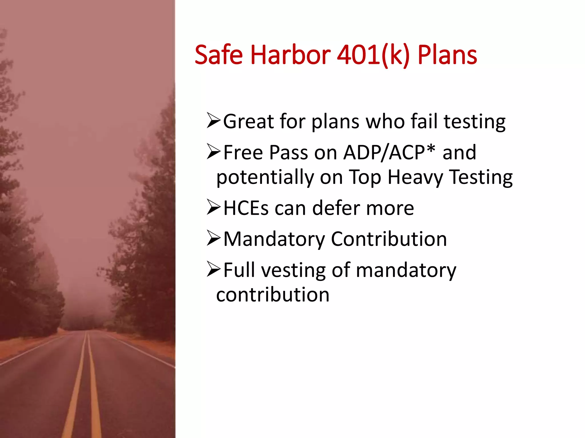 Safe Harbor 401(k) Plans
Great for plans who fail testing
Free Pass on ADP/ACP* and
potentially on Top Heavy Testing
HCEs can defer more
Mandatory Contribution
Full vesting of mandatory
contribution
 