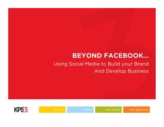 BEYOND FACEBOOK…
Using Social Media to Build your Brand
                And Develop Business




advertising     marketing   public relations   web & digital media
 