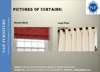 NAIFFURNITURE
Curtains|Wallpapers|Furniture
Roman Blind Loop Pleat
Pictures of curtains:
Address: Next to Sharaf DG Metro ...