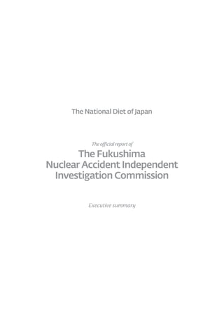 The National Diet of Japan



           The official report of

       The Fukushima
Nuclear Accident Independent
 Investigation Commission

          Executive summary
 