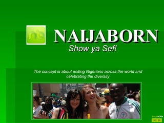 NAIJABORN Show ya Sef! The concept is about uniting Nigerians across the world and celebrating the diversity NAIJA BORN 