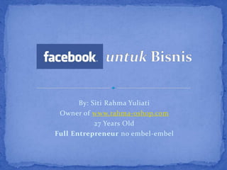 By: Siti Rahma Yuliati
 Owner of www.rahma-oshop.com
            27 Years Old
Full Entrepreneur no embel-embel
 