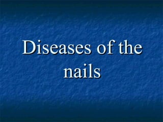 Diseases of theDiseases of the
nailsnails
 