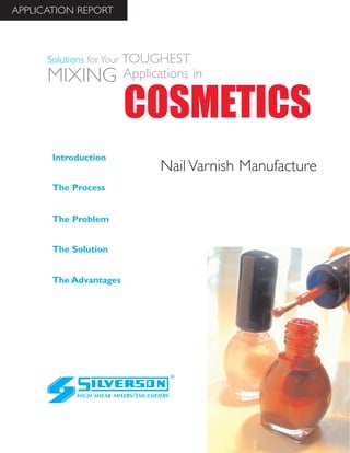 Nail Varnish Manufacture
The Advantages
Introduction
The Process
The Problem
The Solution
HIGH SHEAR MIXERS/EMULSIFIERS
COSMETICS
Solutions for Your TOUGHEST
MIXING Applications in
APPLICATION REPORT
 