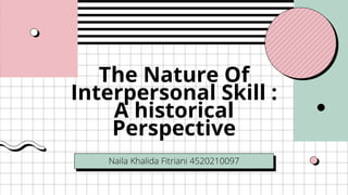 The Nature Of
Interpersonal Skill :
A historical
Perspective
Naila Khalida Fitriani 4520210097
 