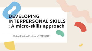 DEVELOPING
INTERPERSONAL SKILLS
: A micro-skills approach
Naila Khalida Fitriani 4520210097
 